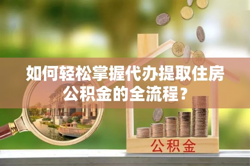 东光如何轻松掌握代办提取住房公积金的全流程？