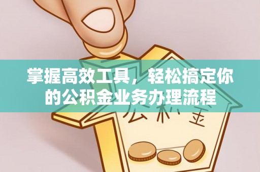 东光掌握高效工具，轻松搞定你的公积金业务办理流程