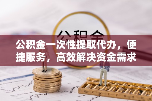 东光公积金一次性提取代办，便捷服务，高效解决资金需求