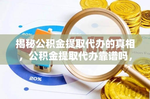 东光揭秘公积金提取代办的真相，公积金提取代办靠谱吗，如何选择专业服务？