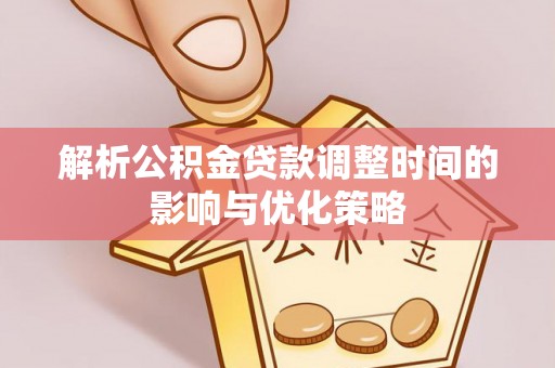 东光解析公积金贷款调整时间的影响与优化策略
