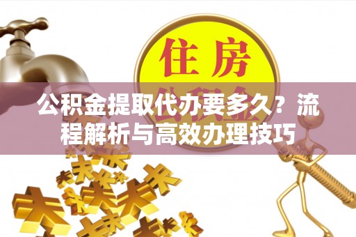 东光公积金提取代办要多久？流程解析与高效办理技巧
