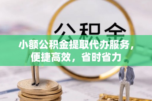 东光小额公积金提取代办服务，便捷高效，省时省力
