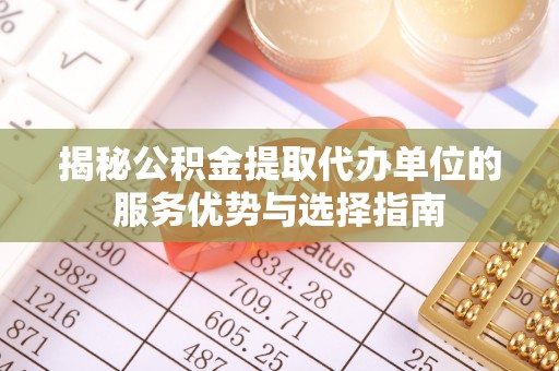东光揭秘公积金提取代办单位的服务优势与选择指南