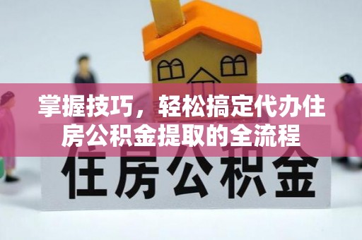 东光掌握技巧，轻松搞定代办住房公积金提取的全流程