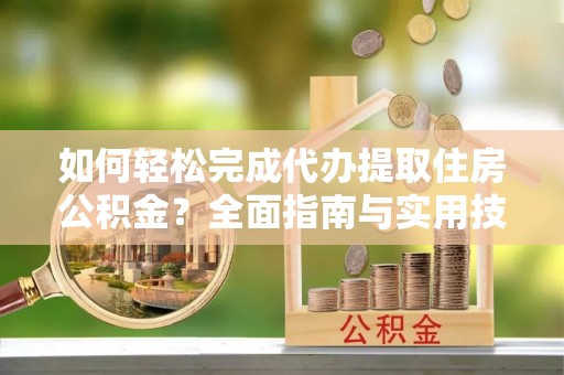 东光如何轻松完成代办提取住房公积金？全面指南与实用技巧
