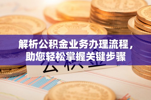 东光解析公积金业务办理流程，助您轻松掌握关键步骤