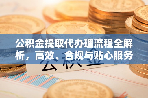 东光公积金提取代办理流程全解析，高效、合规与贴心服务