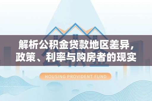 东光解析公积金贷款地区差异，政策、利率与购房者的现实选择