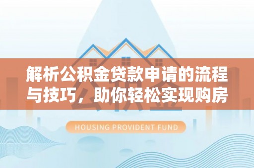 东光解析公积金贷款申请的流程与技巧，助你轻松实现购房梦想