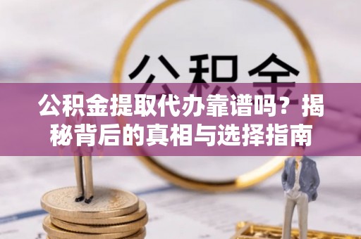 东光公积金提取代办靠谱吗？揭秘背后的真相与选择指南