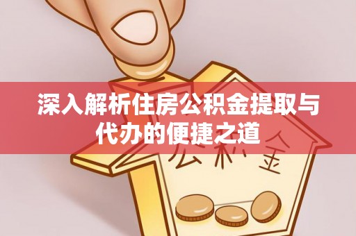 东光深入解析住房公积金提取与代办的便捷之道