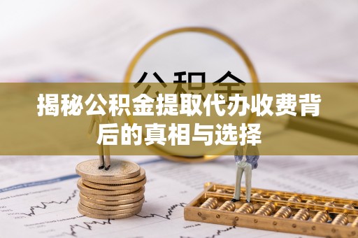 东光揭秘公积金提取代办收费背后的真相与选择