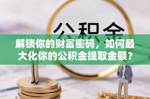 东光解锁你的财富密码，如何最大化你的公积金提取金额？