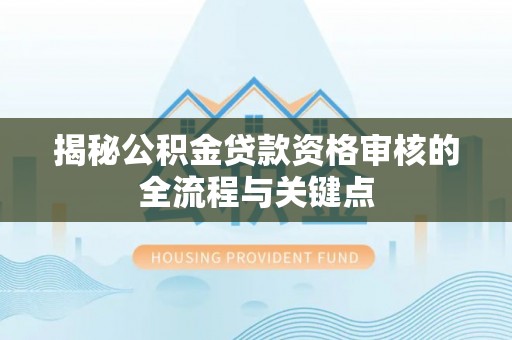 东光揭秘公积金贷款资格审核的全流程与关键点