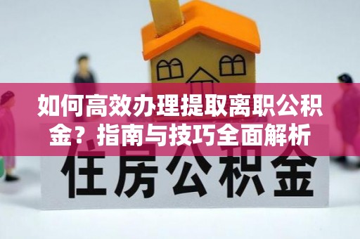 东光如何高效办理提取离职公积金？指南与技巧全面解析