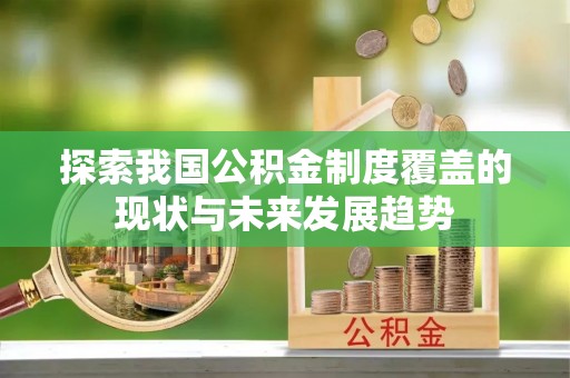 东光探索我国公积金制度覆盖的现状与未来发展趋势