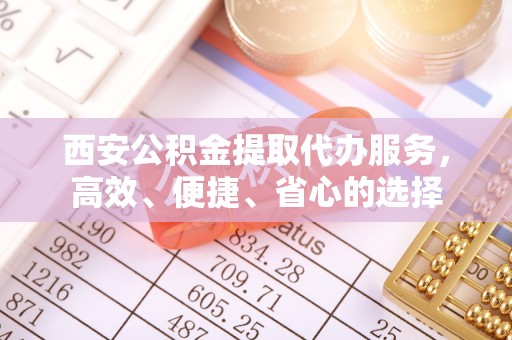 东光西安公积金提取代办服务，高效、便捷、省心的选择