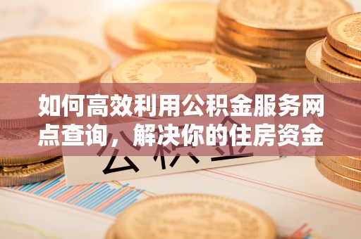 东光如何高效利用公积金服务网点查询，解决你的住房资金难题