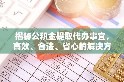 东光揭秘公积金提取代办事宜，高效、合法、省心的解决方案