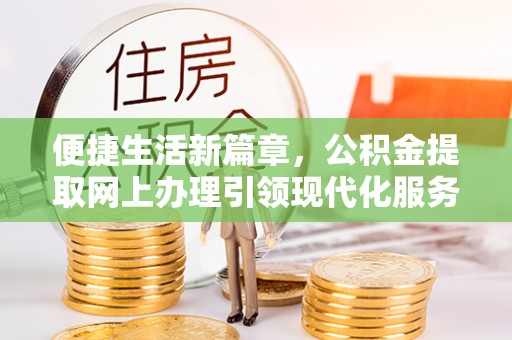 东光便捷生活新篇章，公积金提取网上办理引领现代化服务