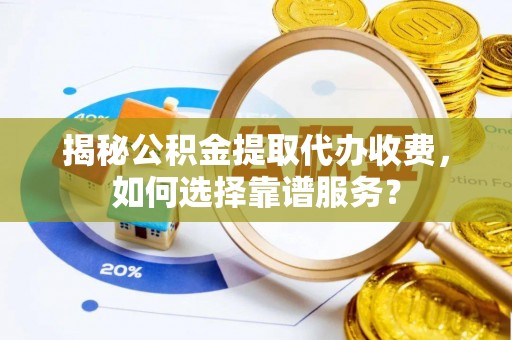 东光揭秘公积金提取代办收费，如何选择靠谱服务？