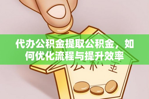 东光代办公积金提取公积金，如何优化流程与提升效率