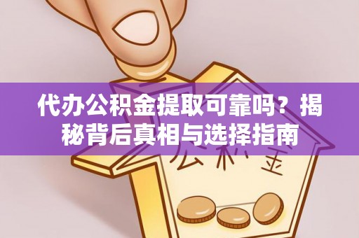 东光代办公积金提取可靠吗？揭秘背后真相与选择指南