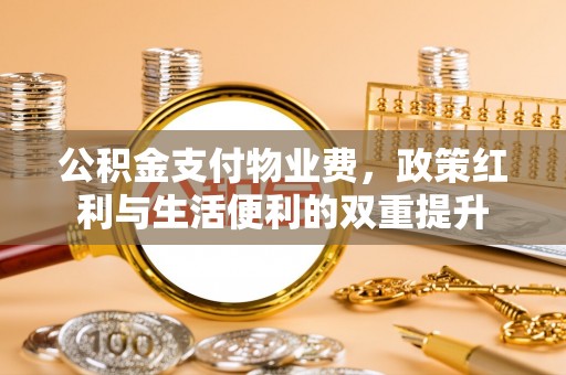 东光公积金支付物业费，政策红利与生活便利的双重提升