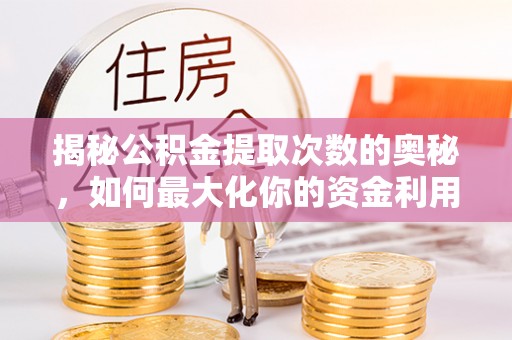 东光揭秘公积金提取次数的奥秘，如何最大化你的资金利用？