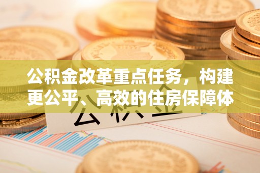 东光公积金改革重点任务，构建更公平、高效的住房保障体系