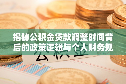 东光揭秘公积金贷款调整时间背后的政策逻辑与个人财务规划
