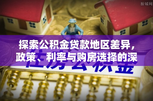 东光探索公积金贷款地区差异，政策、利率与购房选择的深度解析