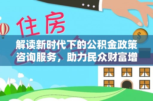 东光解读新时代下的公积金政策咨询服务，助力民众财富增值与安居梦想