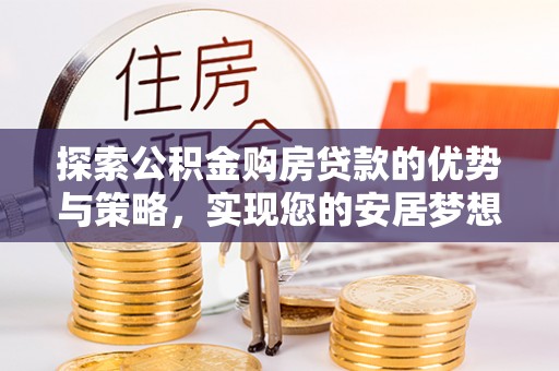 东光探索公积金购房贷款的优势与策略，实现您的安居梦想