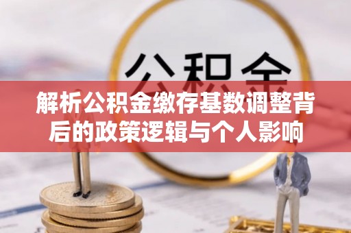 东光解析公积金缴存基数调整背后的政策逻辑与个人影响