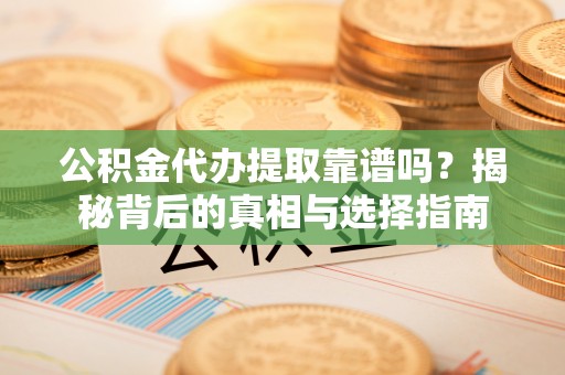 东光公积金代办提取靠谱吗？揭秘背后的真相与选择指南
