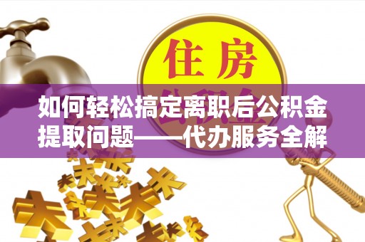 东光如何轻松搞定离职后公积金提取问题——代办服务全解析