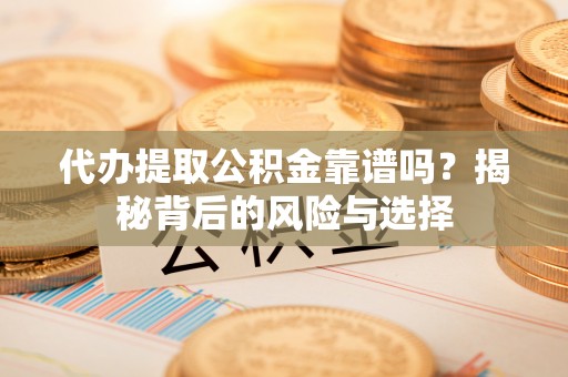 东光代办提取公积金靠谱吗？揭秘背后的风险与选择