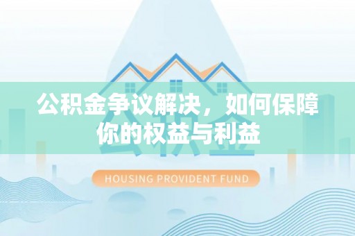 东光公积金争议解决，如何保障你的权益与利益