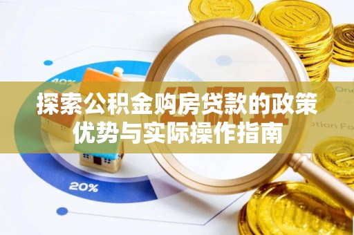 东光探索公积金购房贷款的政策优势与实际操作指南