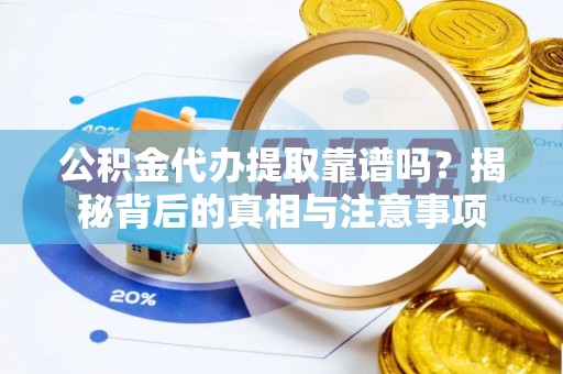 东光公积金代办提取靠谱吗？揭秘背后的真相与注意事项