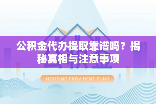 东光公积金代办提取靠谱吗？揭秘真相与注意事项