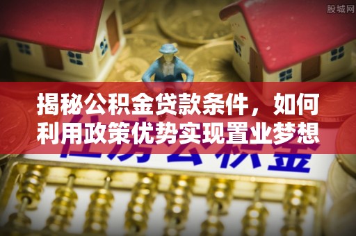 东光揭秘公积金贷款条件，如何利用政策优势实现置业梦想