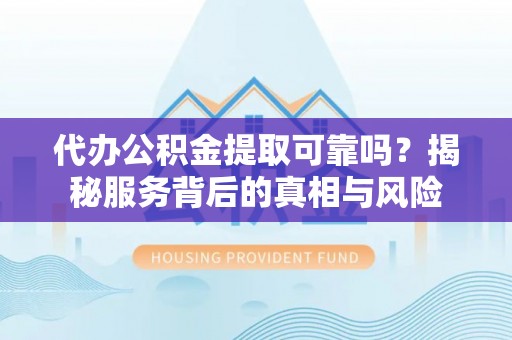 东光代办公积金提取可靠吗？揭秘服务背后的真相与风险