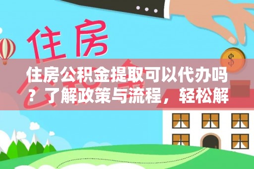 东光住房公积金提取可以代办吗？了解政策与流程，轻松解决疑惑