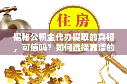 东光揭秘公积金代办提取的真相，可信吗？如何选择靠谱的服务商？