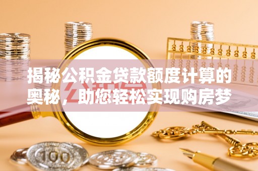 东光揭秘公积金贷款额度计算的奥秘，助您轻松实现购房梦想