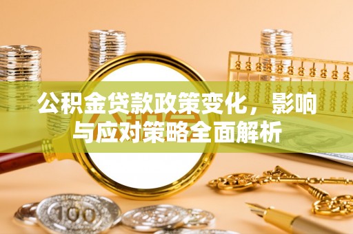 东光公积金贷款政策变化，影响与应对策略全面解析