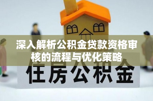 东光深入解析公积金贷款资格审核的流程与优化策略